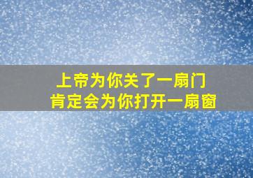 上帝为你关了一扇门 肯定会为你打开一扇窗